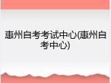 惠州自考考试中心(惠州自考中心)