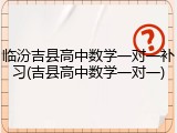 临汾吉县高中数学一对一补习(吉县高中数学一对一)