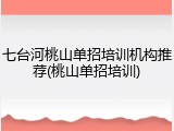 七台河桃山单招培训机构推荐(桃山单招培训)