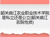 韶关曲江农业职业技术学院是私立还是公立(韶关曲江农院性质)