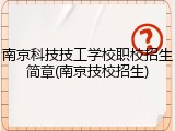 南京科技技工学校职校招生简章(南京技校招生)