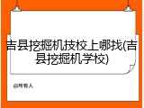 吉县挖掘机技校上哪找(吉县挖掘机学校)