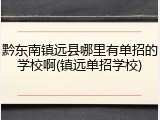黔东南镇远县哪里有单招的学校啊(镇远单招学校)