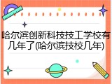 哈尔滨创新科技技工学校有几年了(哈尔滨技校几年)