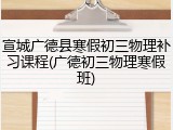 宣城广德县寒假初三物理补习课程(广德初三物理寒假班)