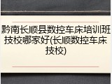 黔南长顺县数控车床培训班技校哪家好(长顺数控车床技校)