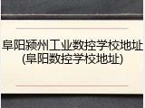 阜阳颍州工业数控学校地址(阜阳数控学校地址)