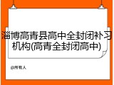 淄博高青县高中全封闭补习机构(高青全封闭高中)
