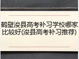 鹤壁浚县高考补习学校哪家比较好(浚县高考补习推荐)