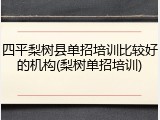 四平梨树县单招培训比较好的机构(梨树单招培训)