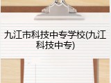九江市科技中专学校(九江科技中专)