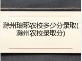 滁州琅琊农校多少分录取(滁州农校录取分)