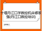 十堰丹江口学数控机床哪家强(丹江口数控培训)