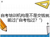自考培训机构是不是交钱就能过("自考包过？")