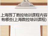 上海园丁数控培训课程内容有哪些(上海数控培训课程)