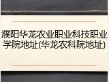 濮阳华龙农业职业科技职业学院地址(华龙农科院地址)