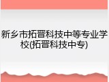 新乡市拓晋科技中等专业学校(拓晋科技中专)