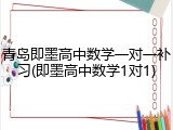 青岛即墨高中数学一对一补习(即墨高中数学1对1)