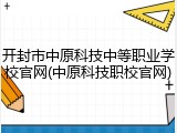 开封市中原科技中等职业学校官网(中原科技职校官网)