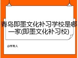 青岛即墨文化补习学校是哪一家(即墨文化补习校)