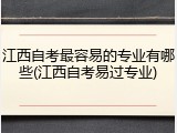 江西自考最容易的专业有哪些(江西自考易过专业)