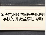 金华东阳数控编程专业培训学校(东阳数控编程培训)
