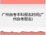 广州自考本科报名时间(广州自考报名)