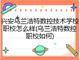 兴安乌兰浩特数控技术学校职校怎么样(乌兰浩特数控职校如何)