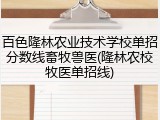 百色隆林农业技术学校单招分数线畜牧兽医(隆林农校牧医单招线)