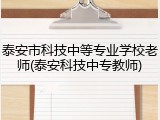 泰安市科技中等专业学校老师(泰安科技中专教师)