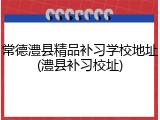 常德澧县精品补习学校地址(澧县补习校址)