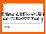 扬州高邮农业职业学校要求高吗(高邮农校要求高吗)