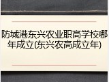 防城港东兴农业职高学校哪年成立(东兴农高成立年)