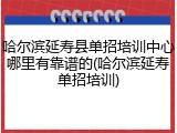 哈尔滨延寿县单招培训中心哪里有靠谱的(哈尔滨延寿单招培训)