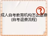 成人自考教育机构怎么退费(自考退费流程)