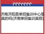 济南济阳县单招集训中心是真的吗(济南单招集训真假)
