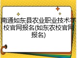 南通如东县农业职业技术学校官网报名(如东农校官网报名)