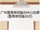 广州番禺单招集训中心在哪(番禺单招集训点)