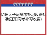 辽阳太子河高考补习收费标准(辽阳高考补习收费)
