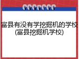 富县有没有学挖掘机的学校(富县挖掘机学校)