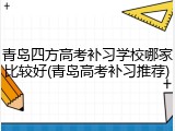 青岛四方高考补习学校哪家比较好(青岛高考补习推荐)