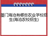 厦门海沧有哪些农业学校招生(海沧农校招生)