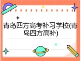 青岛四方高考补习学校(青岛四方高补)