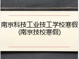 南京科技工业技工学校寒假(南京技校寒假)