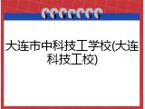 大连市中科技工学校(大连科技工校)