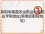 阜阳阜南县农业职业科技职业学院地址(阜南农职院地址)