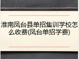 淮南凤台县单招集训学校怎么收费(凤台单招学费)