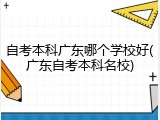 自考本科广东哪个学校好(广东自考本科名校)