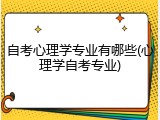 自考心理学专业有哪些(心理学自考专业)