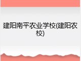 建阳南平农业学校(建阳农校)